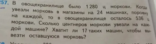 В овощехранилище было 1280 ц моркови. Когда увезли морковь в магазины на 24 машинах, поровну на каждой, то в овощехранилище осталось 536 ц моркови. Сколько центнеров моркови увезли на каждой машине? Хватит ли 17 таких машин, чтобы вывезти оставшуюся морковь?