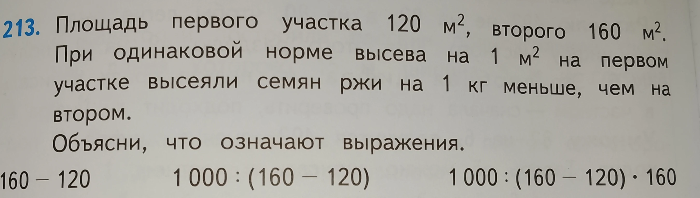 213. Площадь первого участка 120 м², второго 160 м². При одинаковой норме высева на 1 м² на первом участке высеяли семян ржи на 1 кг меньше, чем на втором.