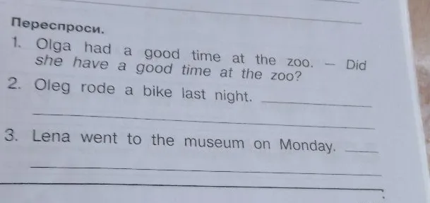 Переспроси. 1. Olga had a good time at the zoo. - Did she have a good time at the zoo?