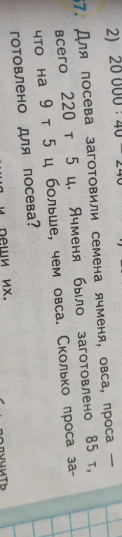 Для посева заготовили семена ячменя, овса, проса — всего 220 т 5 ц. Ячменя было заготовлено 85 т, что на 9 т 5 ц больше, чем овса. Сколько проса заготовлено для посева?