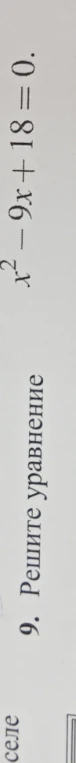 9. Решите уравнение x^2 - 9x + 18 = 0.