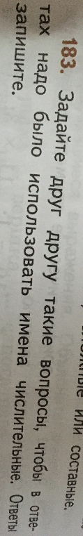 183. Задайте друг другу такие вопросы, чтобы в ответах надо было использовать имена числительные. Ответы запишите.
