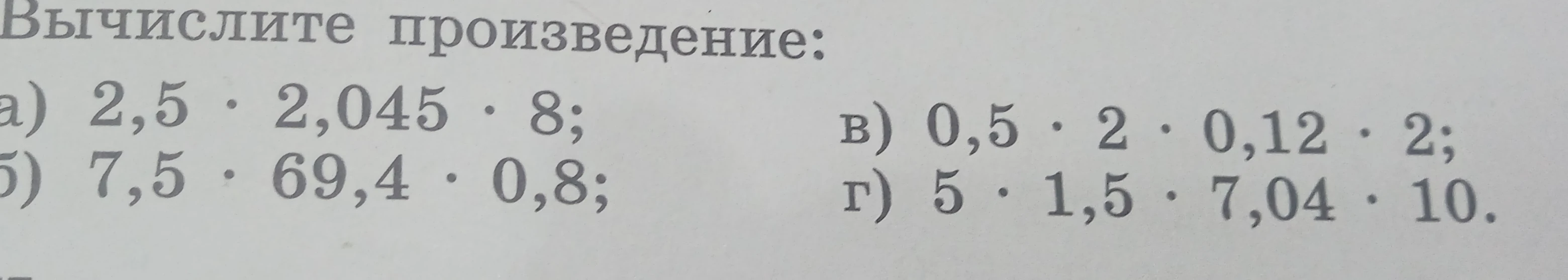 Вычислите произведение: а) 2,5 * 2,045 * 8; б) 7,5 * 69,4 * 0,8; в) 0,5 * 2 * 0,12 * 2; г) 5 * 1,5 * 7,04 * 10.