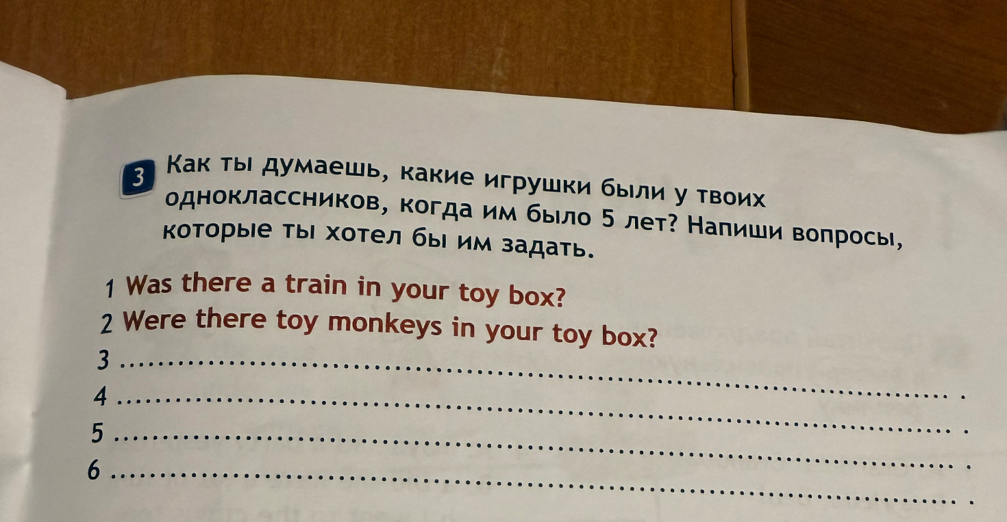 3 Как ты думаешь, какие игрушки были у твоих одноклассников, когда им было 5 лет? Напиши вопросы, которые ты хотел бы им задать.