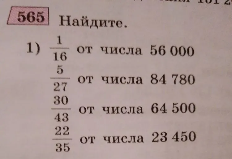 565 Найдите. 1) 1/16 от числа 56 000, 5/27 от числа 84 780, 30/43 от числа 64 500, 22/35 от числа 23 450