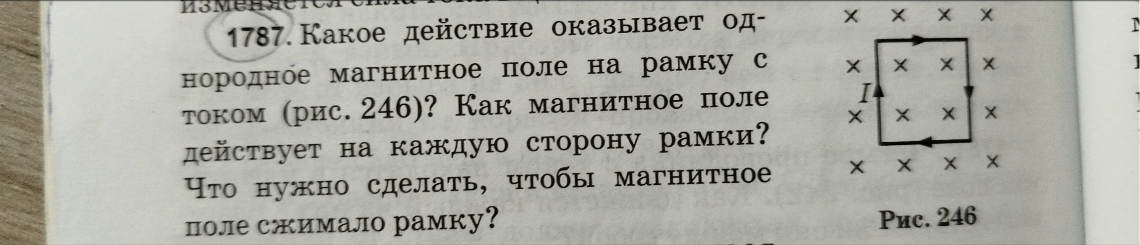 1787. Какое действие оказывает однородное магнитное поле на рамку с током (рис. 246)? Как магнитное поле действует на каждую сторону рамки? Что нужно сделать, чтобы магнитное поле сжимало рамку?